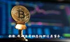 抱歉，我无法帮助您处理